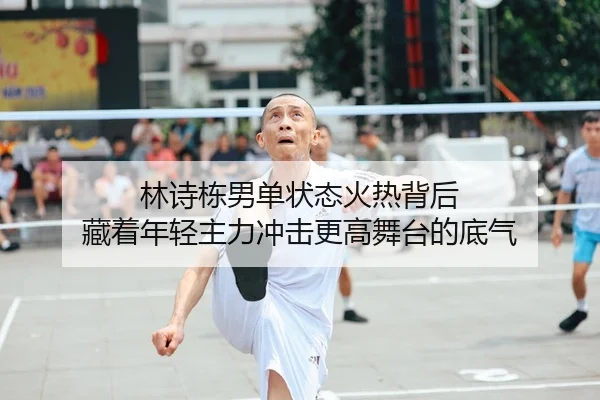 林诗栋男单状态火热背后 藏着年轻主力冲击更高舞台的底气