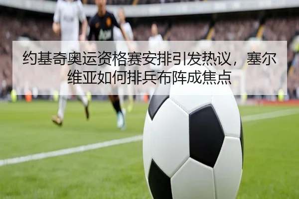 约基奇奥运资格赛安排引发热议，塞尔维亚如何排兵布阵成焦点